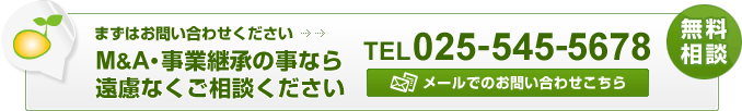 まずはお問い合わせください。M&A・事業継承の事なら遠慮なくご相談ください！TEL.025-545-5678「無料相談・お問い合わせ」